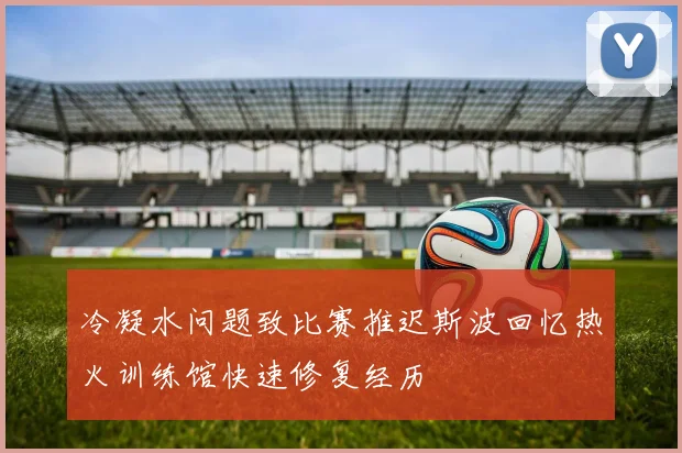 冷凝水问题致比赛推迟斯波回忆热火训练馆快速修复经历