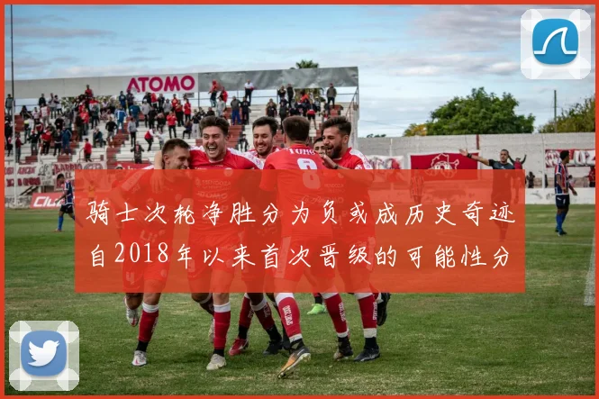 骑士次轮净胜分为负或成历史奇迹自2018年以来首次晋级的可能性分析