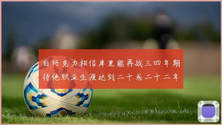 白巧克力相信库里能再战三四年期待他职业生涯达到二十或二十二年