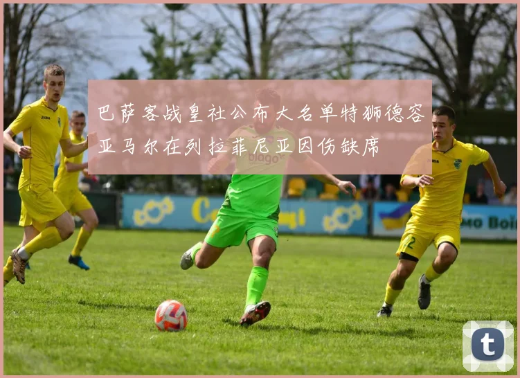巴萨客战皇社公布大名单特狮德容亚马尔在列拉菲尼亚因伤缺席