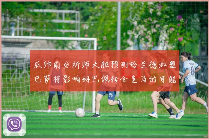 瓜帅前分析师大胆预测哈兰德加盟巴萨将影响姆巴佩转会皇马的可能性