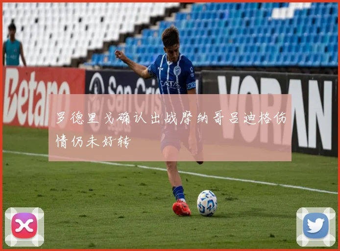罗德里戈确认出战摩纳哥吕迪格伤情仍未好转