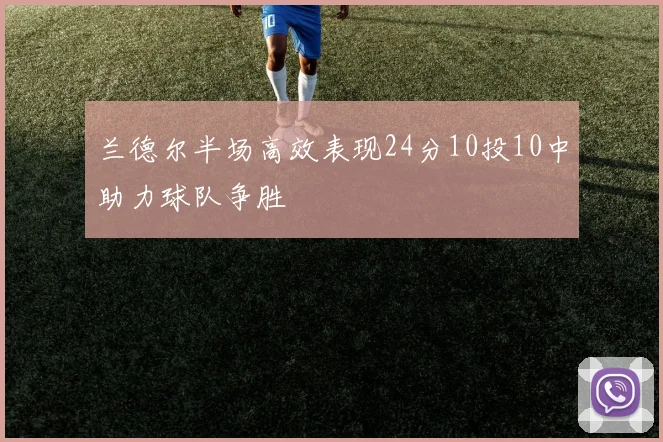 兰德尔半场高效表现24分10投10中助力球队争胜