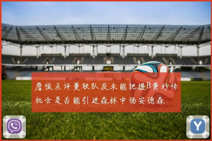 詹俊点评曼联队友未能把握B费妙传机会是否能引进森林中场安德森